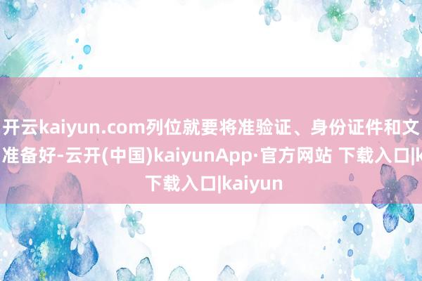 开云kaiyun.com列位就要将准验证、身份证件和文具用品准备好-云开(中国)kaiyunApp·官方网站 下载入口|kaiyun