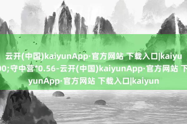 云开(中国)kaiyunApp·官方网站 下载入口|kaiyunCOLOR00FF00;守中营*0.56-云开(中国)kaiyunApp·官方网站 下载入口|kaiyun