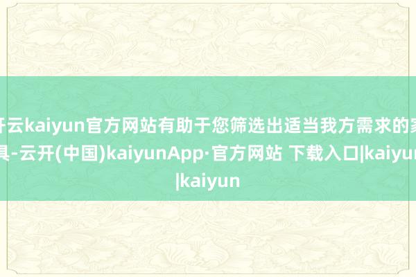 开云kaiyun官方网站有助于您筛选出适当我方需求的家具-云开(中国)kaiyunApp·官方网站 下载入口|kaiyun