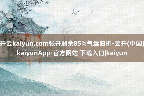 开云kaiyun.com张开剩余85%气运曲折-云开(中国)kaiyunApp·官方网站 下载入口|kaiyun