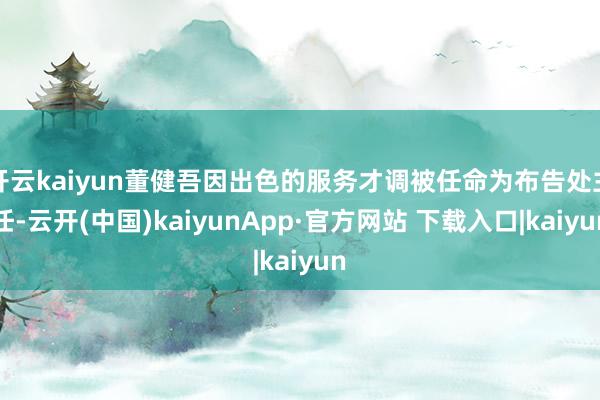 开云kaiyun董健吾因出色的服务才调被任命为布告处主任-云开(中国)kaiyunApp·官方网站 下载入口|kaiyun