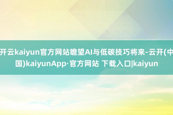 开云kaiyun官方网站瞻望AI与低碳技巧将来-云开(中国)kaiyunApp·官方网站 下载入口|kaiyun