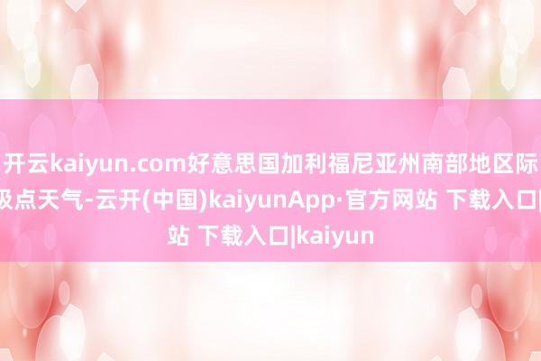 开云kaiyun.com好意思国加利福尼亚州南部地区际遇大风极点天气-云开(中国)kaiyunApp·官方网站 下载入口|kaiyun