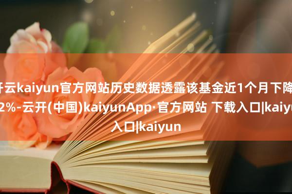 开云kaiyun官方网站历史数据透露该基金近1个月下降1.32%-云开(中国)kaiyunApp·官方网站 下载入口|kaiyun