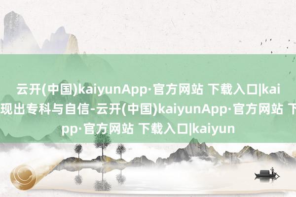 云开(中国)kaiyunApp·官方网站 下载入口|kaiyun皆能让你展现出专科与自信-云开(中国)kaiyunApp·官方网站 下载入口|kaiyun