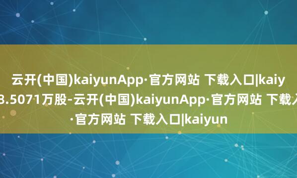 云开(中国)kaiyunApp·官方网站 下载入口|kaiyun成交量48.5071万股-云开(中国)kaiyunApp·官方网站 下载入口|kaiyun