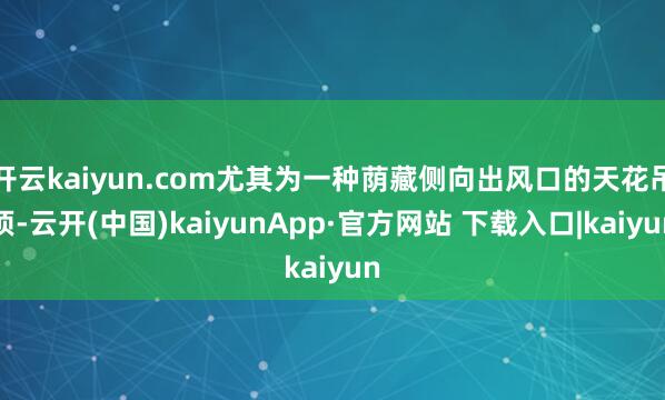 开云kaiyun.com尤其为一种荫藏侧向出风口的天花吊顶-云开(中国)kaiyunApp·官方网站 下载入口|kaiyun