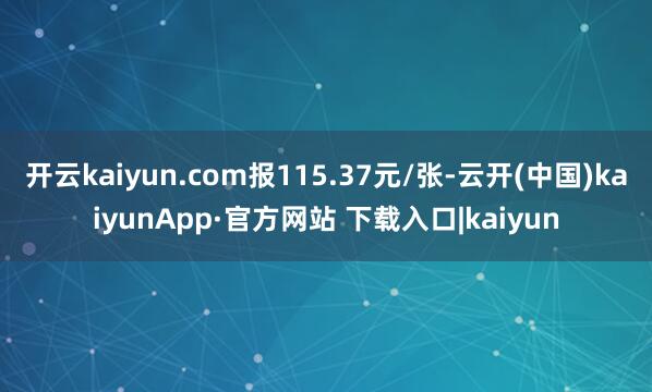 开云kaiyun.com报115.37元/张-云开(中国)kaiyunApp·官方网站 下载入口|kaiyun