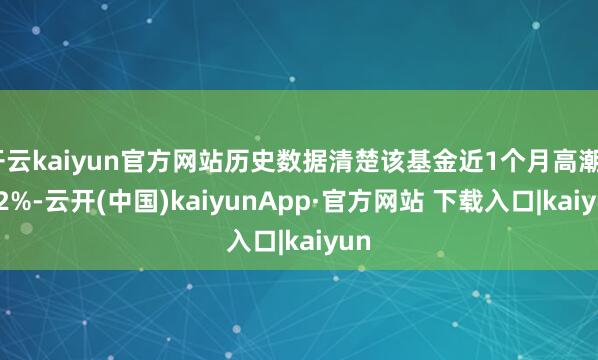 开云kaiyun官方网站历史数据清楚该基金近1个月高潮0.92%-云开(中国)kaiyunApp·官方网站 下载入口|kaiyun
