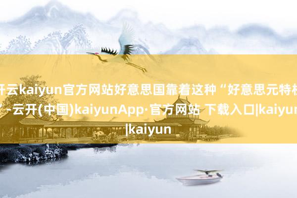 开云kaiyun官方网站好意思国靠着这种“好意思元特权”-云开(中国)kaiyunApp·官方网站 下载入口|kaiyun
