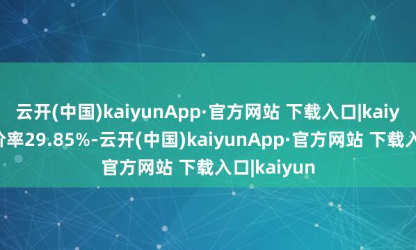 云开(中国)kaiyunApp·官方网站 下载入口|kaiyun转股溢价率29.85%-云开(中国)kaiyunApp·官方网站 下载入口|kaiyun