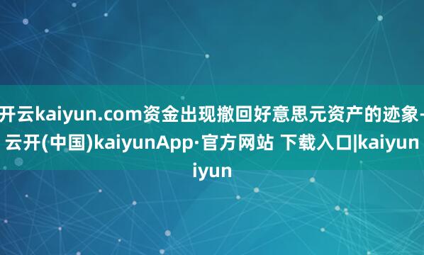 开云kaiyun.com资金出现撤回好意思元资产的迹象-云开(中国)kaiyunApp·官方网站 下载入口|kaiyun