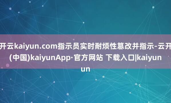 开云kaiyun.com指示员实时耐烦性篡改并指示-云开(中国)kaiyunApp·官方网站 下载入口|kaiyun