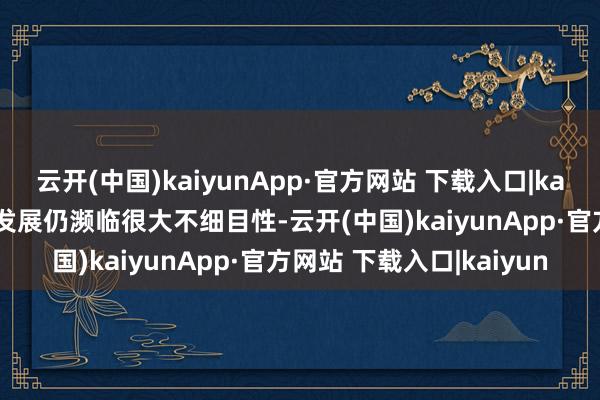 云开(中国)kaiyunApp·官方网站 下载入口|kaiyun尽管现时全球经贸发展仍濒临很大不细目性-云开(中国)kaiyunApp·官方网站 下载入口|kaiyun