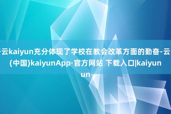 开云kaiyun充分体现了学校在教会改革方面的勤奋-云开(中国)kaiyunApp·官方网站 下载入口|kaiyun