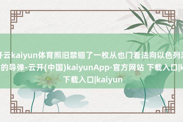 开云kaiyun体育照旧禁锢了一枚从也门看法向以色列河山辐射的导弹-云开(中国)kaiyunApp·官方网站 下载入口|kaiyun