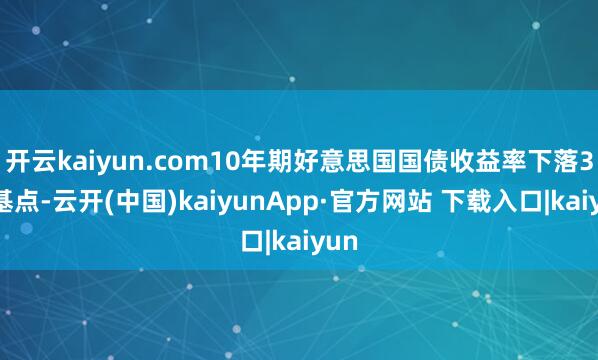 开云kaiyun.com10年期好意思国国债收益率下落3个基点-云开(中国)kaiyunApp·官方网站 下载入口|kaiyun