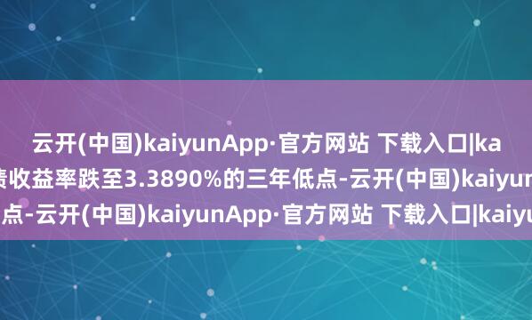 云开(中国)kaiyunApp·官方网站 下载入口|kaiyun好意思国两年期国债收益率跌至3.3890%的三年低点-云开(中国)kaiyunApp·官方网站 下载入口|kaiyun