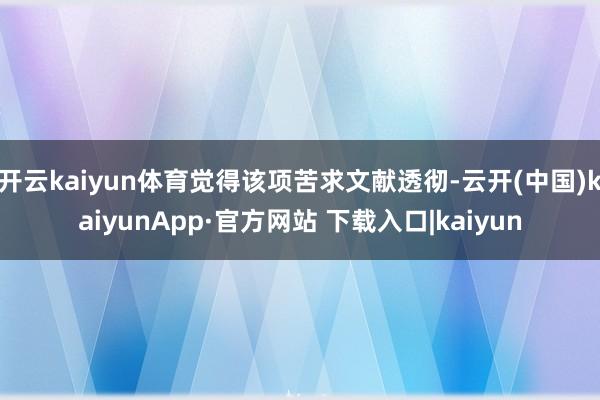 开云kaiyun体育觉得该项苦求文献透彻-云开(中国)kaiyunApp·官方网站 下载入口|kaiyun