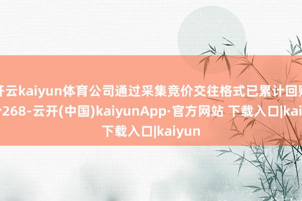 开云kaiyun体育公司通过采集竞价交往格式已累计回购股份268-云开(中国)kaiyunApp·官方网站 下载入口|kaiyun