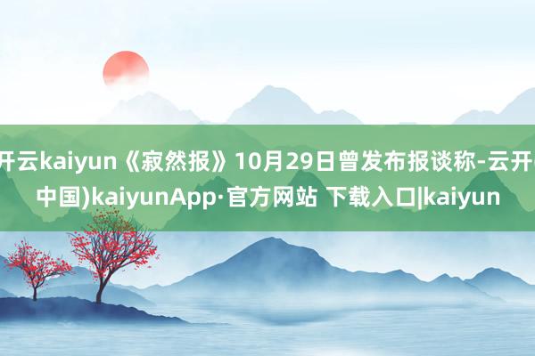开云kaiyun《寂然报》10月29日曾发布报谈称-云开(中国)kaiyunApp·官方网站 下载入口|kaiyun