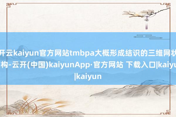开云kaiyun官方网站tmbpa大概形成结识的三维网状结构-云开(中国)kaiyunApp·官方网站 下载入口|kaiyun
