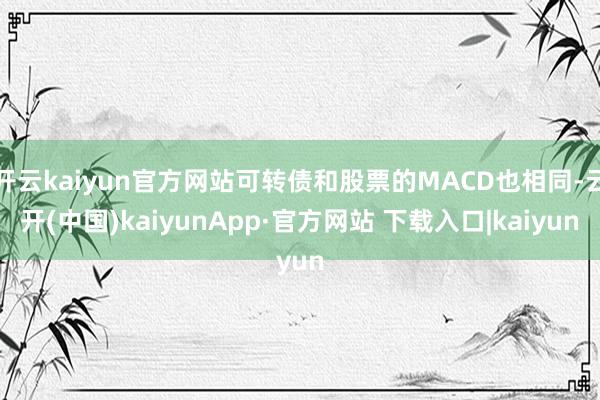 开云kaiyun官方网站可转债和股票的MACD也相同-云开(中国)kaiyunApp·官方网站 下载入口|kaiyun