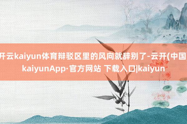 开云kaiyun体育辩驳区里的风向就辞别了-云开(中国)kaiyunApp·官方网站 下载入口|kaiyun