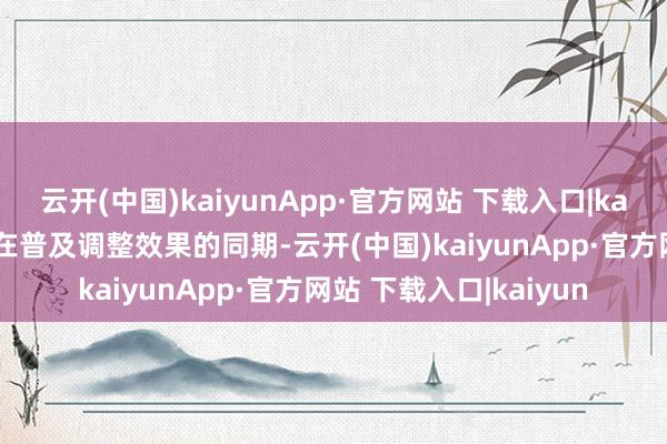 云开(中国)kaiyunApp·官方网站 下载入口|kaiyun在助力临床医师在普及调整效果的同期-云开(中国)kaiyunApp·官方网站 下载入口|kaiyun