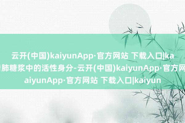 云开(中国)kaiyunApp·官方网站 下载入口|kaiyun用于果决川贝清肺糖浆中的活性身分-云开(中国)kaiyunApp·官方网站 下载入口|kaiyun