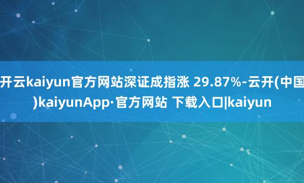 开云kaiyun官方网站深证成指涨 29.87%-云开(中国)kaiyunApp·官方网站 下载入口|kaiyun