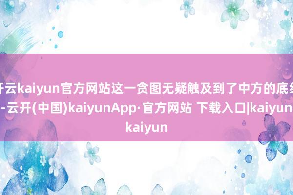开云kaiyun官方网站这一贪图无疑触及到了中方的底线-云开(中国)kaiyunApp·官方网站 下载入口|kaiyun